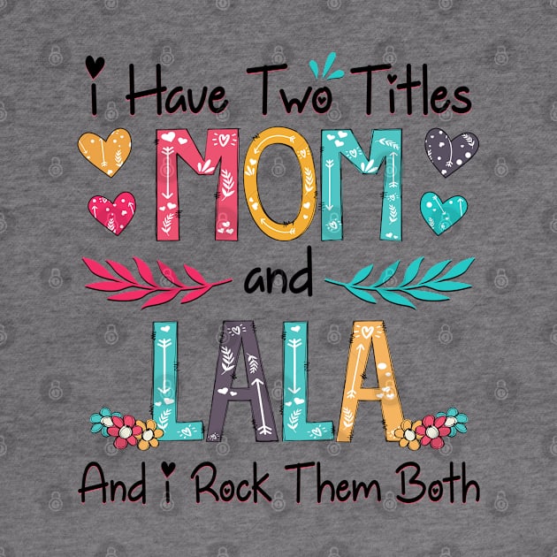 I Have Two Titles Mom And Lala And I Rock Them Both Wildflower Happy Mother's Day by KIMIKA